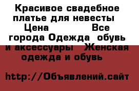 Красивое свадебное платье для невесты › Цена ­ 15 000 - Все города Одежда, обувь и аксессуары » Женская одежда и обувь   